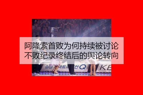 阿隆索首败为何持续被讨论 不败纪录终结后的舆论转向